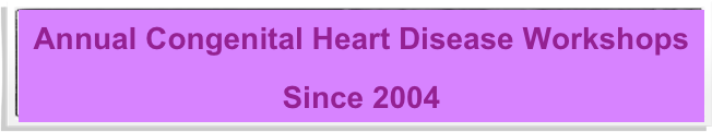 Annual Congenital Heart Disease Workshops 
Since 2004 